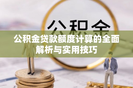 漾濞公积金贷款额度计算的全面解析与实用技巧