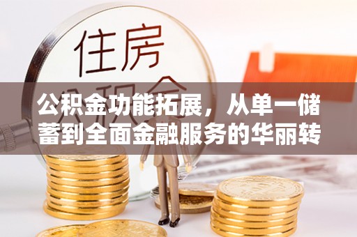 漾濞公积金功能拓展，从单一储蓄到全面金融服务的华丽转身