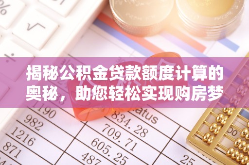 漾濞揭秘公积金贷款额度计算的奥秘，助您轻松实现购房梦想