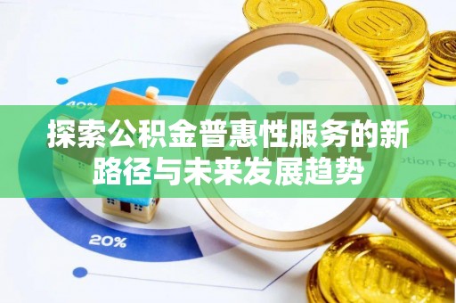 漾濞探索公积金普惠性服务的新路径与未来发展趋势