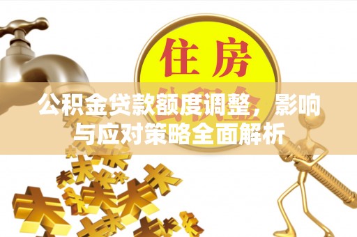 漾濞公积金贷款额度调整，影响与应对策略全面解析