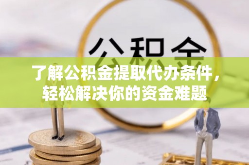 漾濞了解公积金提取代办条件，轻松解决你的资金难题