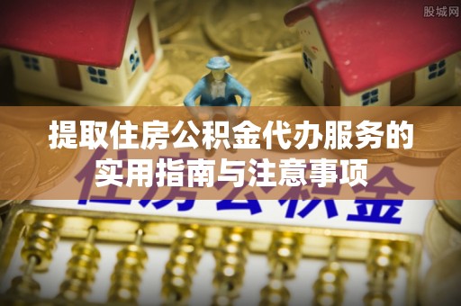 漾濞提取住房公积金代办服务的实用指南与注意事项