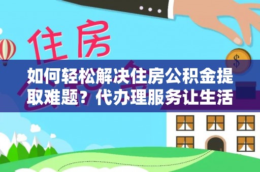 漾濞如何轻松解决住房公积金提取难题？代办理服务让生活更简单