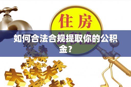 漾濞如何合法合规提取你的公积金？